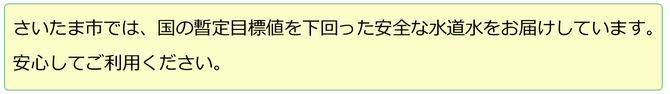 さいたま市では、国の暫定目標値を下回った安全な水道水をお届けしています。安心してご利用ください。