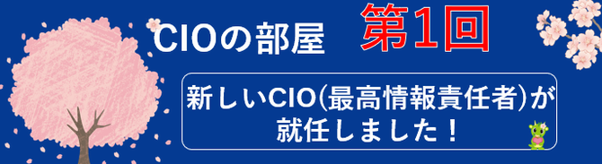 CIOの部屋第一回新しいCIO（最高情報責任者）が就任しました