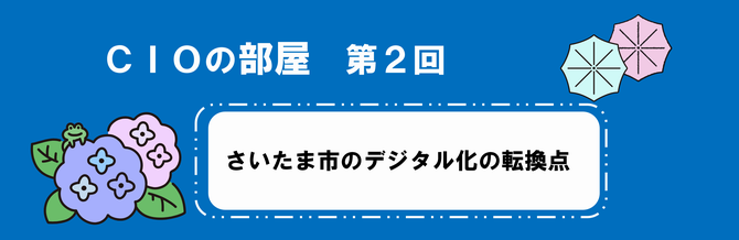 CIOの部屋第二回さいたま市のデジタル化の転換点