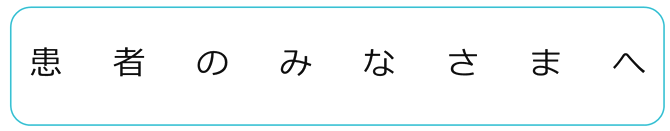 患者のみなさまへ