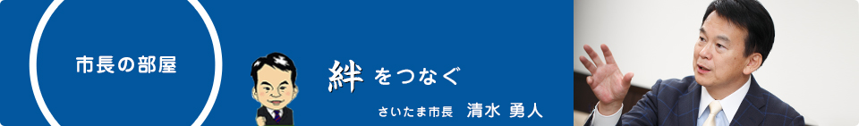 市長の部屋　さいたま市長 清水 勇人　絆をつなぐ